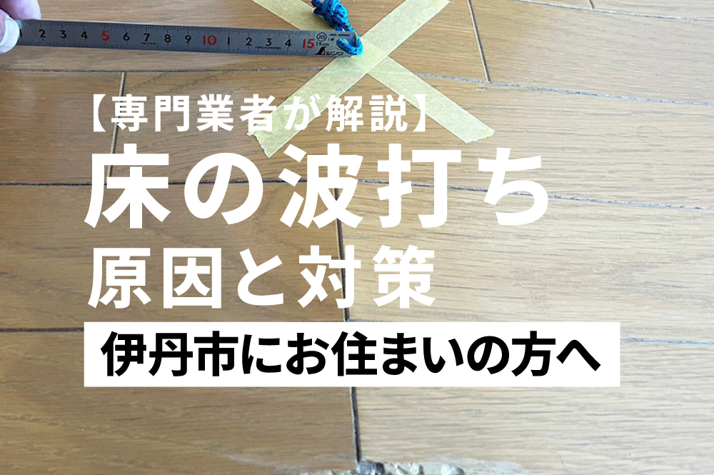 【専門業者が解説】伊丹市で床の波打ち・フローリング浮きの原因と対策