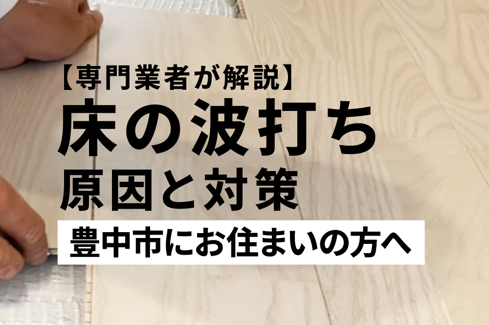 【専門業者が解説】豊中市で床の波打ち・フローリング浮きの原因と対策-1