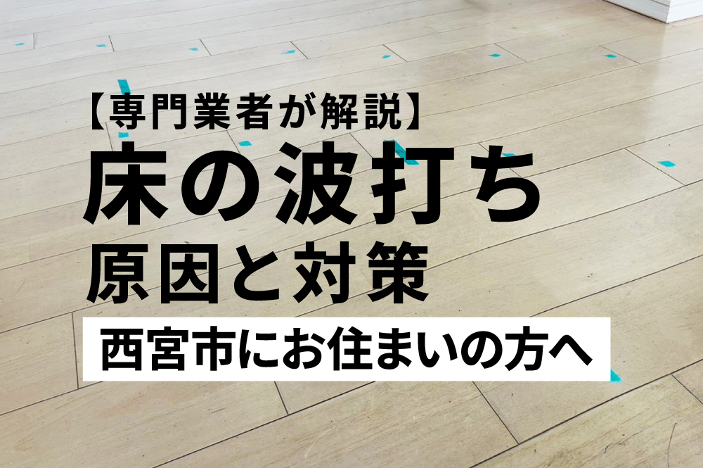 【専門業者が解説】西宮市で床の波打ち・フローリング浮きの原因と対策